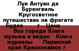 Луи Антуан де Буренгвиль Кругосветное путешествие на фрегате “Будез“ 1960 г › Цена ­ 450 - Все города Книги, музыка и видео » Книги, журналы   . Пермский край,Краснокамск г.